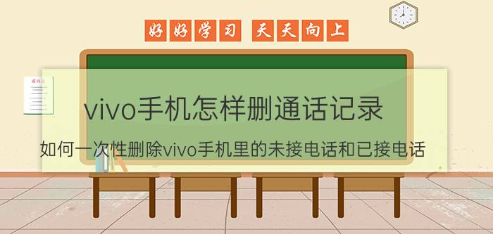 vivo手机怎样删通话记录 如何一次性删除vivo手机里的未接电话和已接电话？